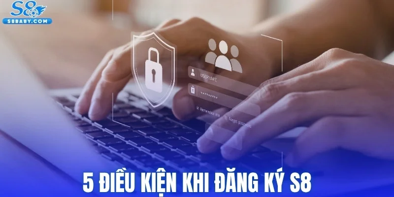 5 điều kiện quan trọng cần biết trước khi đăng ký S8
